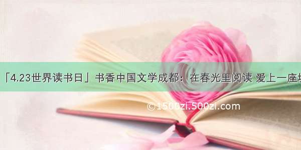 「4.23世界读书日」书香中国文学成都：在春光里阅读 爱上一座城