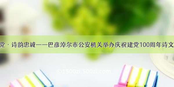 初心向党·诗韵忠诚——巴彦淖尔市公安机关举办庆祝建党100周年诗文朗诵会