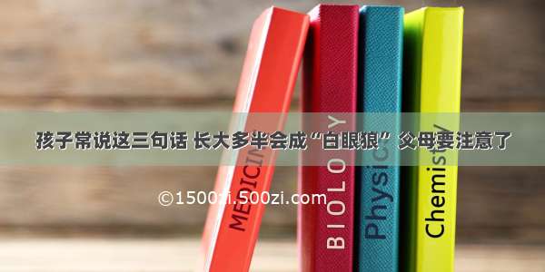 孩子常说这三句话 长大多半会成“白眼狼” 父母要注意了