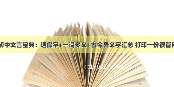 初中文言宝典：通假字+一词多义+古今异义字汇总 打印一份很管用