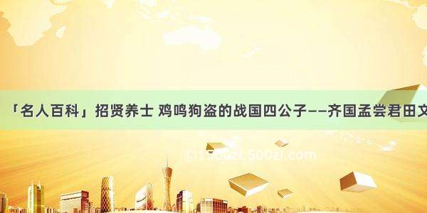 「名人百科」招贤养士 鸡鸣狗盗的战国四公子——齐国孟尝君田文