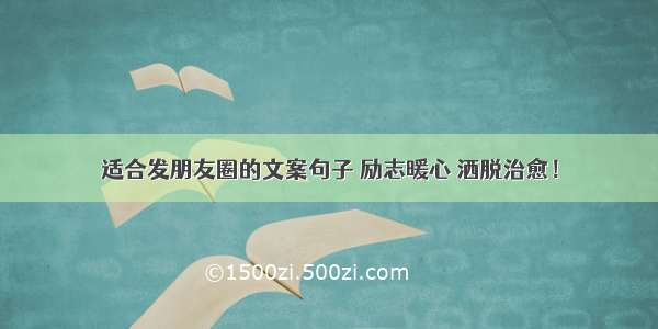 适合发朋友圈的文案句子 励志暖心 洒脱治愈！