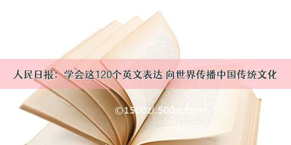 人民日报：学会这120个英文表达 向世界传播中国传统文化