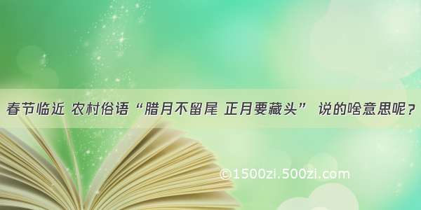 春节临近 农村俗语“腊月不留尾 正月要藏头” 说的啥意思呢？