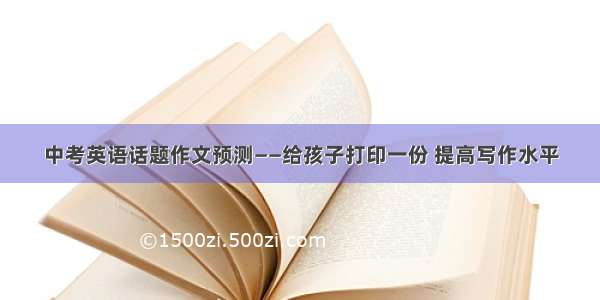 中考英语话题作文预测——给孩子打印一份 提高写作水平