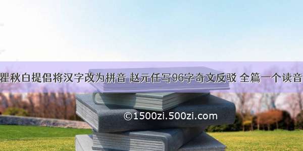 瞿秋白提倡将汉字改为拼音 赵元任写96字奇文反驳 全篇一个读音