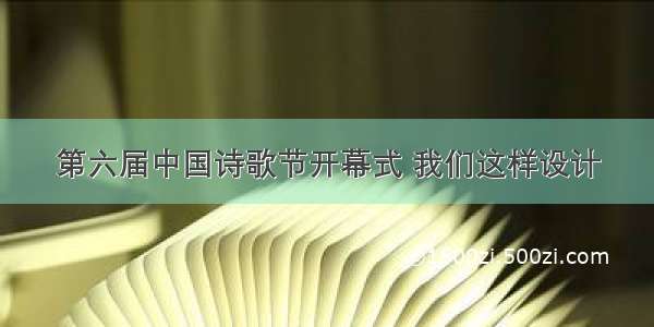 第六届中国诗歌节开幕式 我们这样设计