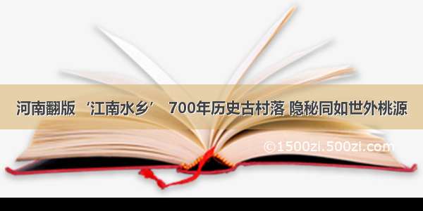 河南翻版‘江南水乡’ 700年历史古村落 隐秘同如世外桃源