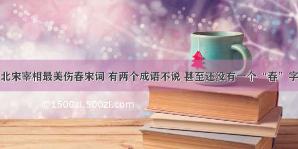 北宋宰相最美伤春宋词 有两个成语不说 甚至还没有一个“春”字