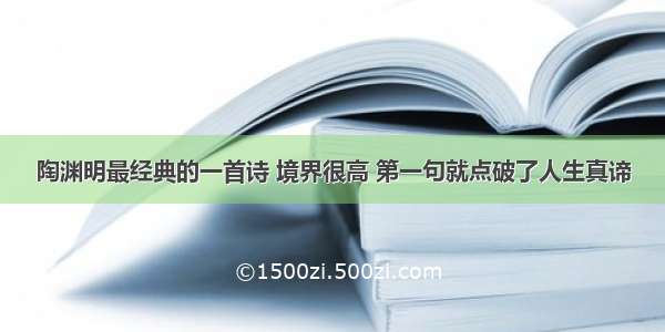 陶渊明最经典的一首诗 境界很高 第一句就点破了人生真谛