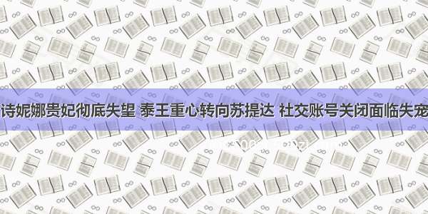 诗妮娜贵妃彻底失望 泰王重心转向苏提达 社交账号关闭面临失宠