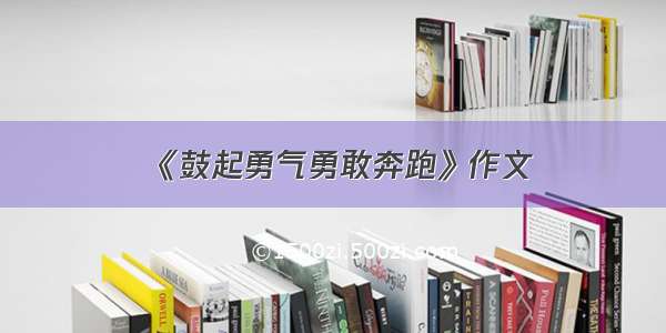 《鼓起勇气勇敢奔跑》作文