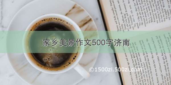 家乡美景作文500字济南