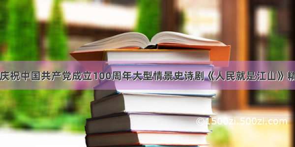 菏泽市庆祝中国共产党成立100周年大型情景史诗剧《人民就是江山》精彩上演