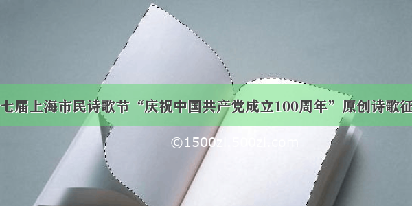第七届上海市民诗歌节“庆祝中国共产党成立100周年”原创诗歌征集