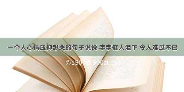 一个人心情压抑想哭的句子说说 字字催人泪下 令人难过不已