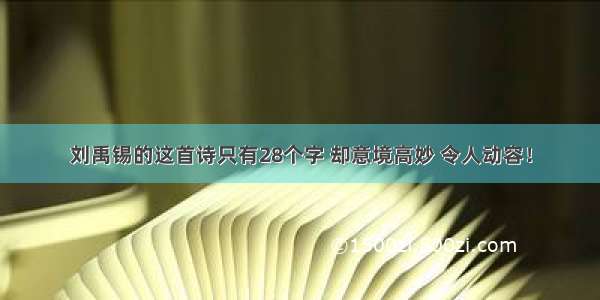 刘禹锡的这首诗只有28个字 却意境高妙 令人动容！