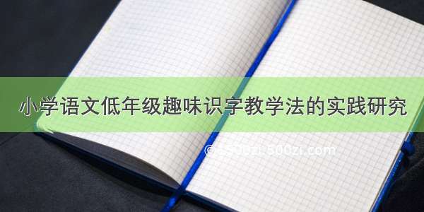 小学语文低年级趣味识字教学法的实践研究