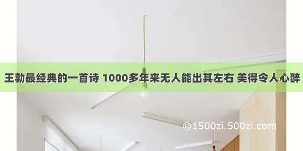 王勃最经典的一首诗 1000多年来无人能出其左右 美得令人心醉