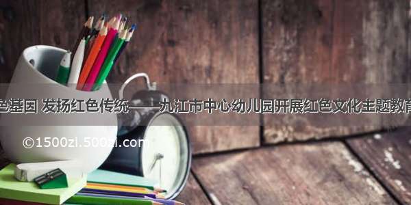 传承红色基因 发扬红色传统——九江市中心幼儿园开展红色文化主题教育周活动