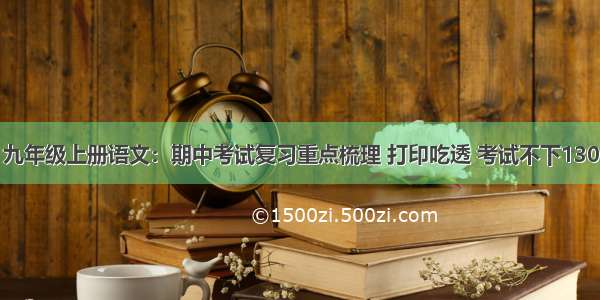 九年级上册语文：期中考试复习重点梳理 打印吃透 考试不下130