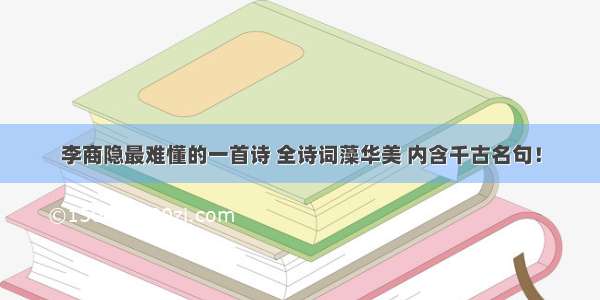 李商隐最难懂的一首诗 全诗词藻华美 内含千古名句！