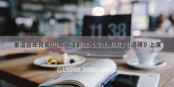 重温百年党史 山东省话剧院大型音舞诗话《追寻》上演