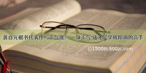 黄自元楷书代表作《正气歌》 一身正气 这才是学欧阳询的高手