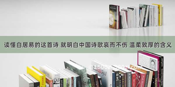 读懂白居易的这首诗 就明白中国诗歌哀而不伤 温柔敦厚的含义