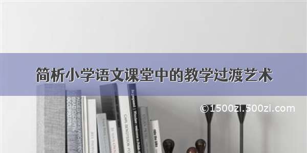 简析小学语文课堂中的教学过渡艺术