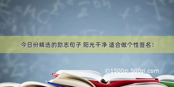 今日份精选的励志句子 阳光干净 适合做个性签名！