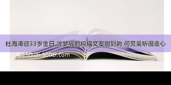 杜海涛迎33岁生日 沈梦辰的祝福文案甜到齁 何炅吴昕很走心