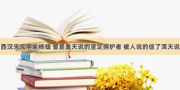 西汉天文学家杨雄 曾是盖天说的坚定拥护者 被人说的信了浑天说