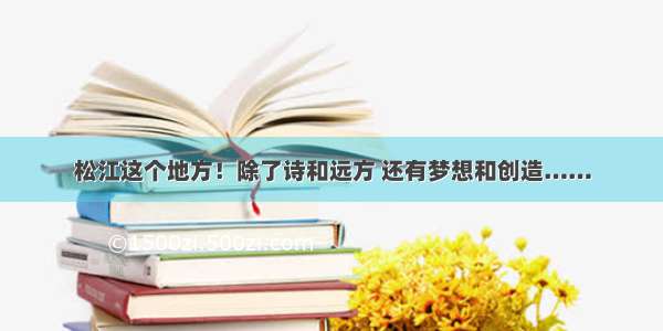 松江这个地方！除了诗和远方 还有梦想和创造……