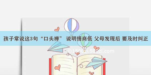 孩子常说这3句“口头禅” 说明情商低 父母发现后 要及时纠正