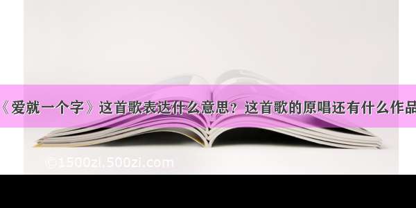 《爱就一个字》这首歌表达什么意思？这首歌的原唱还有什么作品？