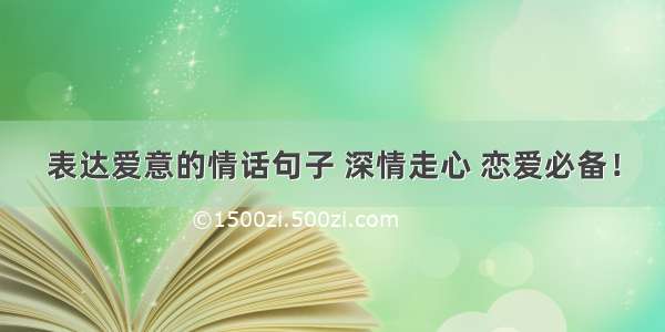 表达爱意的情话句子 深情走心 恋爱必备！