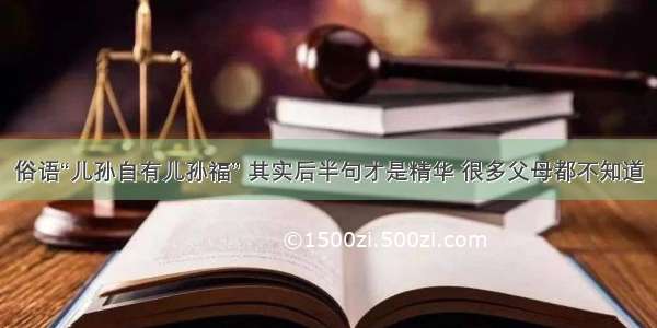 俗语“儿孙自有儿孙福” 其实后半句才是精华 很多父母都不知道