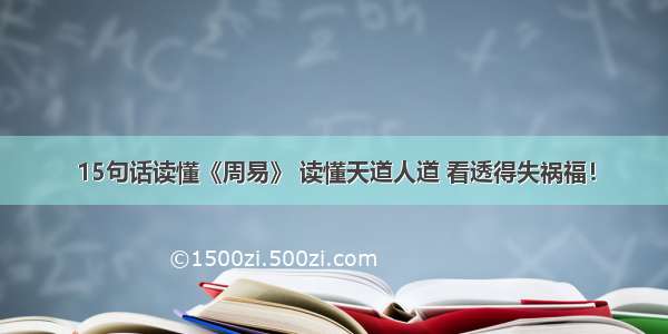 15句话读懂《周易》 读懂天道人道 看透得失祸福！