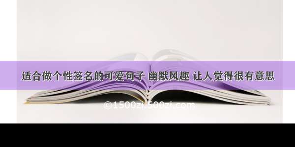 适合做个性签名的可爱句子 幽默风趣 让人觉得很有意思