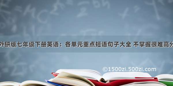 外研版七年级下册英语：各单元重点短语句子大全 不掌握很难高分