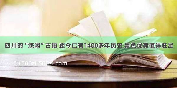 四川的“悠闲”古镇 距今已有1400多年历史 景色优美值得驻足