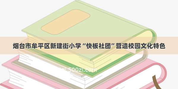 烟台市牟平区新建街小学“快板社团”营造校园文化特色