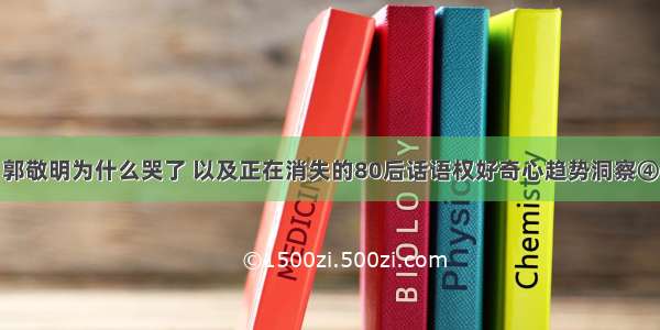 郭敬明为什么哭了 以及正在消失的80后话语权好奇心趋势洞察④