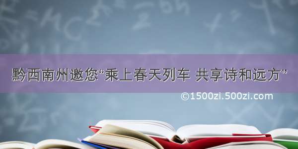 黔西南州邀您“乘上春天列车 共享诗和远方”