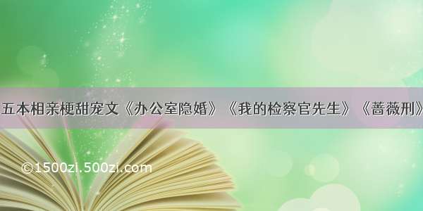 五本相亲梗甜宠文《办公室隐婚》《我的检察官先生》《蔷薇刑》