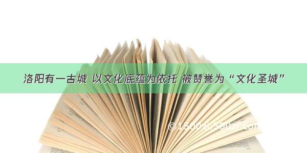 洛阳有一古城 以文化底蕴为依托 被赞誉为“文化圣城”