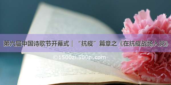 第六届中国诗歌节开幕式｜“抗疫”篇章之《在抗疫战场入党》