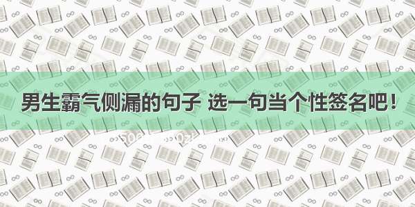 男生霸气侧漏的句子 选一句当个性签名吧！