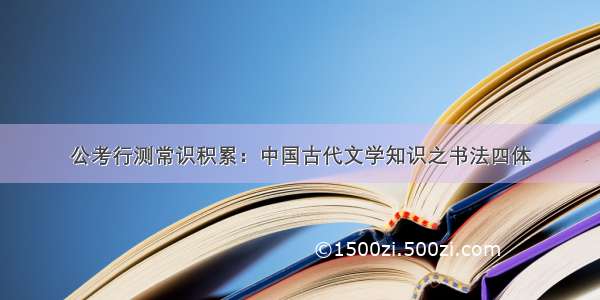 公考行测常识积累：中国古代文学知识之书法四体